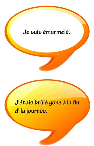 Je suis émarmelé.
J'étais brûlé gone à la ﬁn
d' la journée.
 