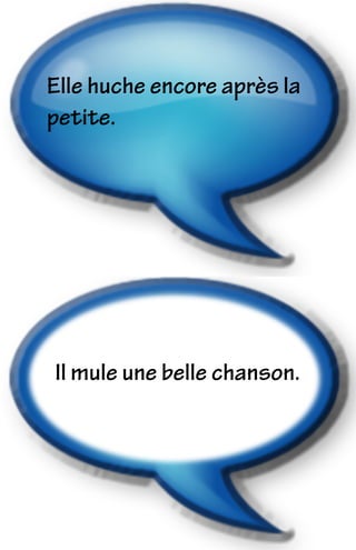 Il mule une belle chanson.
Elle huche encore après la
petite.
 