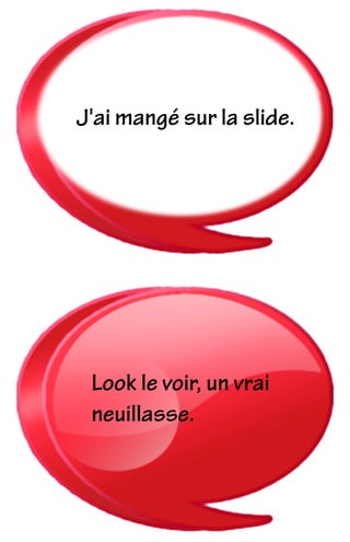 Look le voir, un vrai
neuillasse.
J'ai mangé sur la slide.
 