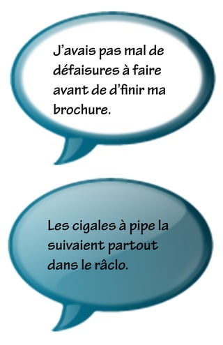 J’avais pas mal de
défaisures à faire
avant de d’ﬁnir ma
brochure.
Les cigales à pipe la
suivaient partout
dans le râclo.
 