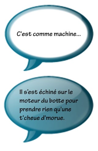 C'est comme machine...
Il s’est échiné sur le
moteur du botte pour
prendre rien qu'une
t'cheue d'morue.
 