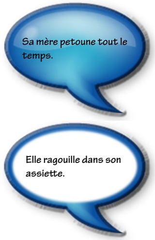 Elle ragouille dans son
assiette.
Sa mère petoune tout le
temps.
 