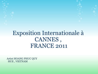 Exposition Internationale à  CANNES ,  FRANCE 2011   Artist HOANG PHUC QUY      HUE , VIETNAM 