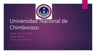 Universidad Nacional de
Chimborazo
NAMES: CRISTINA HERRERA
JHONNA ARROBO
COURSE: 7TH SEMESTER “A “
 