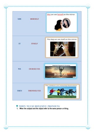 SHE HERSELF
IT ITSELF
WE OURSELVES
THEY THEMSELVES
WHEN TO USE REFLEXIVE PRONOUNS
1. When the subject and the object refer to the same person or thing.
 