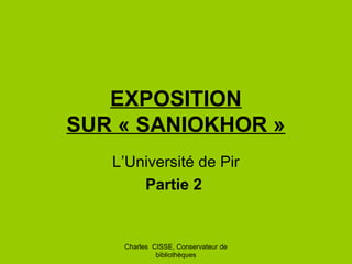 Charles CISSE, Conservateur de
bibliothèques
EXPOSITION
SUR « SANIOKHOR »
L’Université de Pir
Partie 2
 