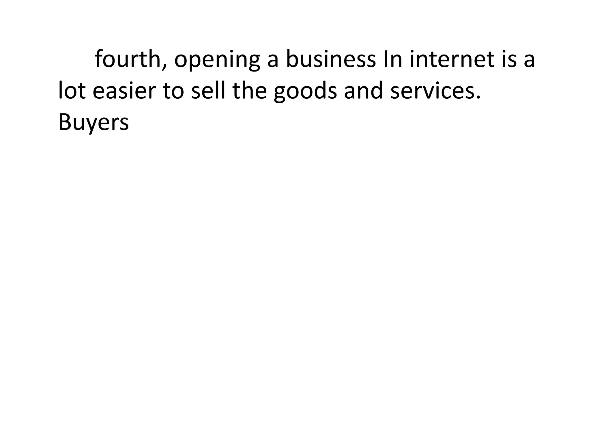 fourth, opening a business In internet is a
lot easier to sell the goods and services.
Buyers
 