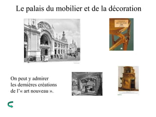 Le palais du mobilier et de la décoration
On peut y admirer
les dernières créations
de l’« art nouveau ».
 
