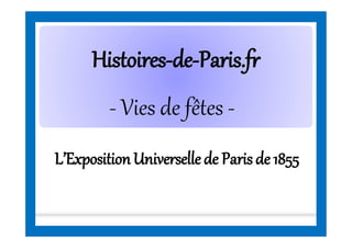 HistoiresHistoires--dede--Paris.frParis.fr
L’ExpositionUniversellede Parisde 1855
- Vies de fêtes -
 