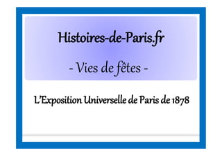 HistoiresHistoires--dede--Paris.frParis.fr
L’ExpositionUniversellede Parisde 1878
- Vies de fêtes -
 