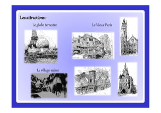 Lesattractions:Lesattractions:
Le globe terrestre Le Vieux Paris
Le village suisse
 