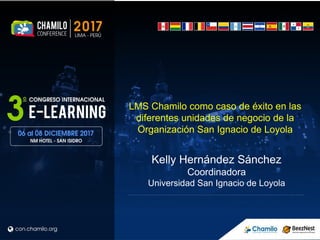 LMS Chamilo como caso de éxito en las
diferentes unidades de negocio de la
Organización San Ignacio de Loyola
Kelly Hernández Sánchez
Coordinadora
Universidad San Ignacio de Loyola
 