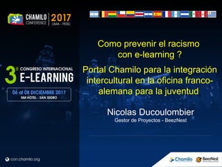 Nicolas Ducoulombier
Gestor de Proyectos - BeezNest
Como prevenir el racismo
con e-learning ?
Portal Chamilo para la integración
intercultural en la oficina franco-
alemana para la juventud
 
