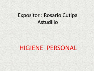 Expositor : Rosario Cutipa
Astudillo
HIGIENE PERSONAL
 