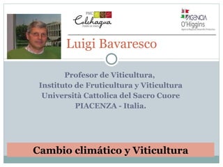 Profesor de Viticultura,  Instituto de Fruticultura y Viticultura Università Cattolica del Sacro Cuore PIACENZA - Italia. Luigi Bavaresco Cambio climático y Viticultura 