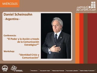  MIÉRCOLES  Daniel Scheinsohn ,[object Object],Conferencia: “El Poder y la Acción a través de la Comunicación Estratégica®” Workshop: “Identidad Crisis y Comunicación” 
