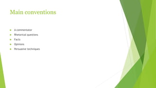 Main conventions
 A commentator
 Rhetorical questions
 Facts
 Opinions
 Persuasive techniques
 
