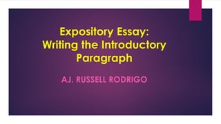 Expository Essay:
Writing the Introductory
Paragraph
AJ. RUSSELL RODRIGO
 