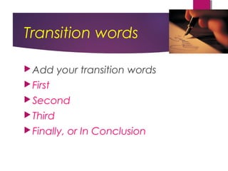 Transition words
Add your transition words
First
Second
Third
Finally, or In Conclusion
 