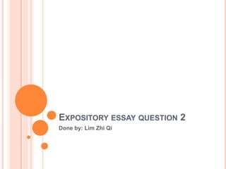 EXPOSITORY ESSAY QUESTION 2
Done by: Lim Zhi Qi
 