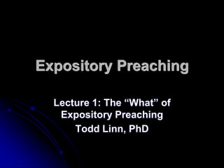 Expository Preaching
Lecture 1: The “What” of
Expository Preaching
Todd Linn, PhD
 