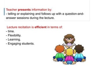 Teacher presents information by:
- telling or explaining and follows up with a question-and-
answer sessions during the le...