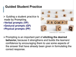 Guided Student Practice
 Guiding a student practice is
made by Prompting.
•Verbal prompts (VP)
•Gestural prompts (GP)
•Ph...