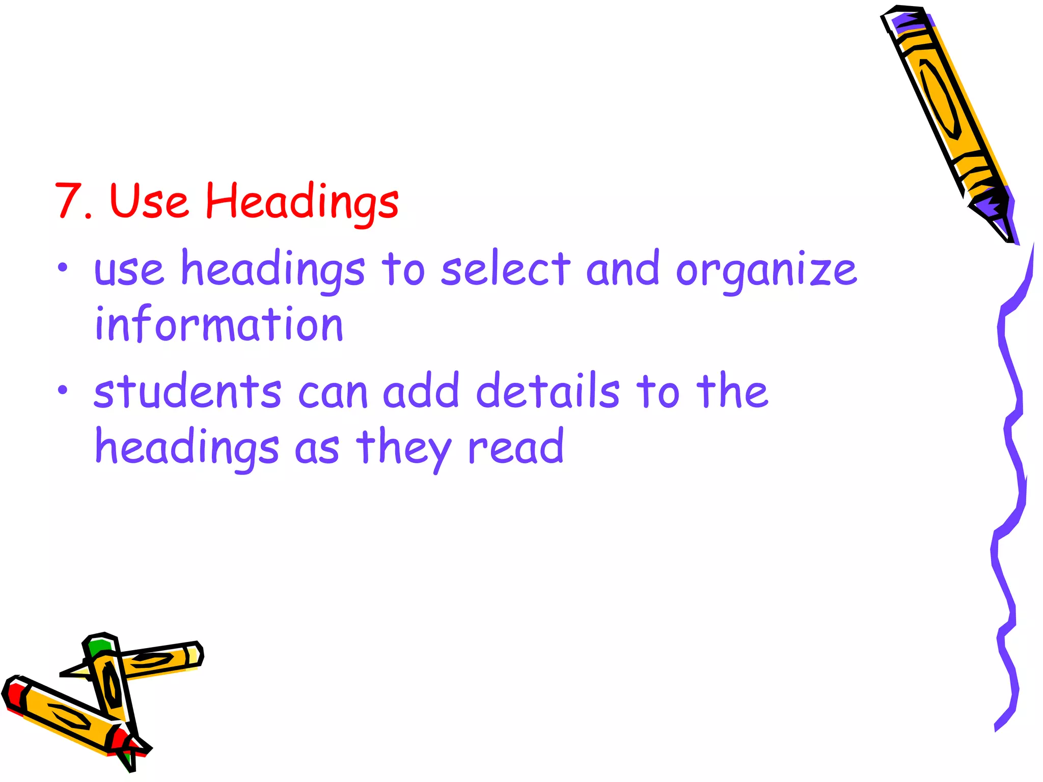 7. Use Headings
• use headings to select and organize
information
• students can add details to the
headings as they read
 