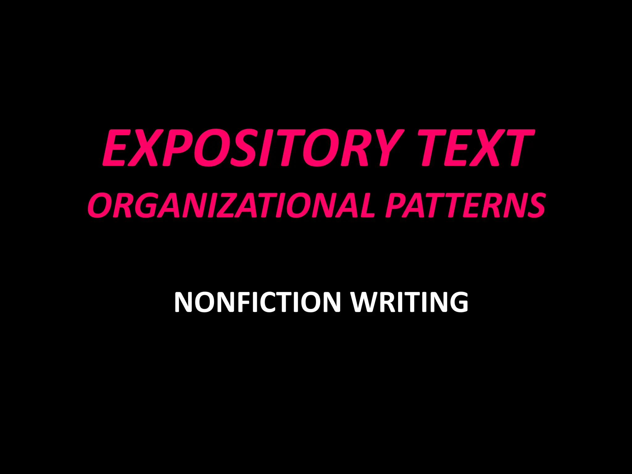 EXPOSITORY TEXT
ORGANIZATIONAL PATTERNS
NONFICTION WRITING
 