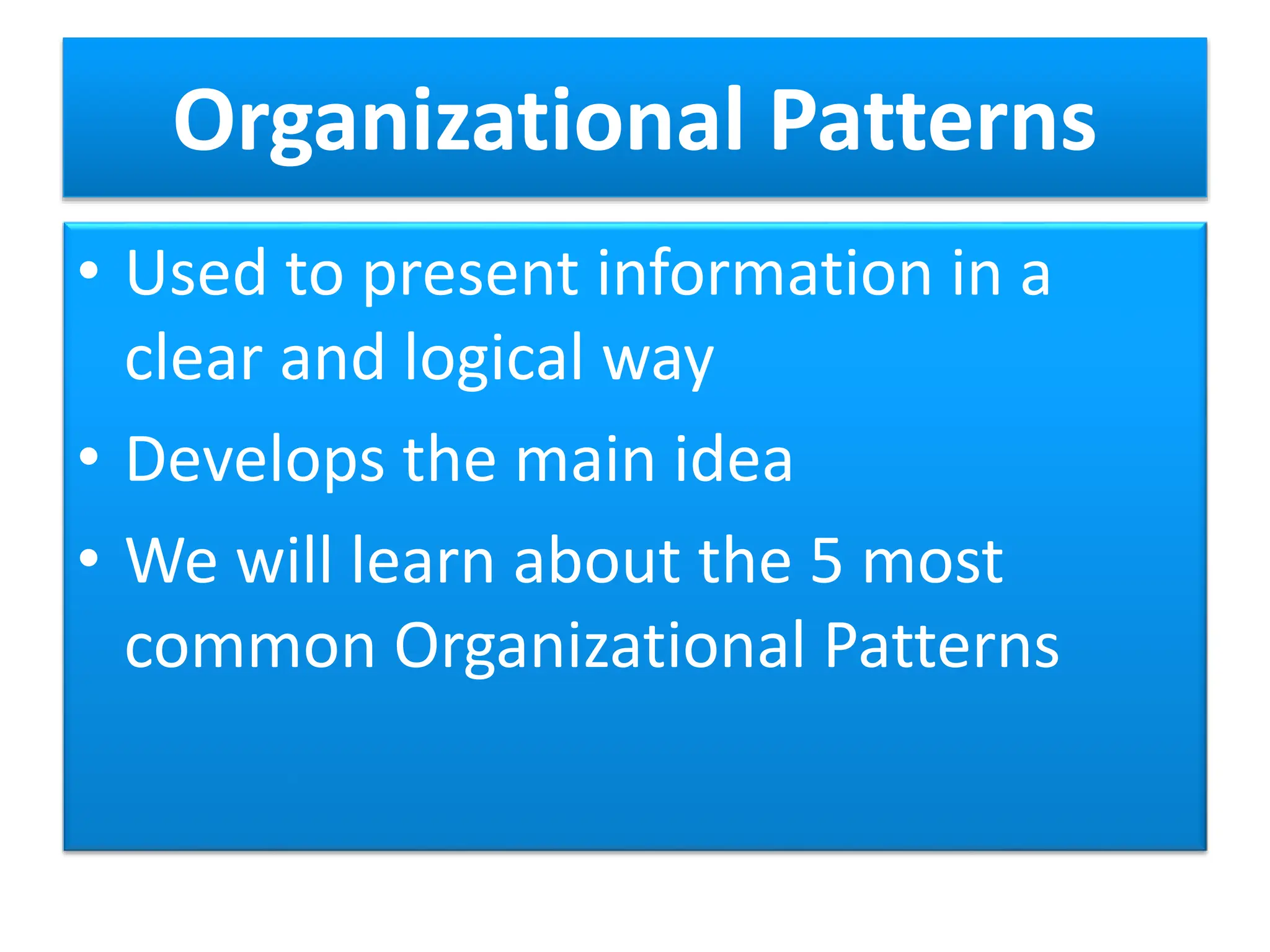 Organizational Patterns
• Used to present information in a
clear and logical way
• Develops the main idea
• We will learn about the 5 most
common Organizational Patterns
 
