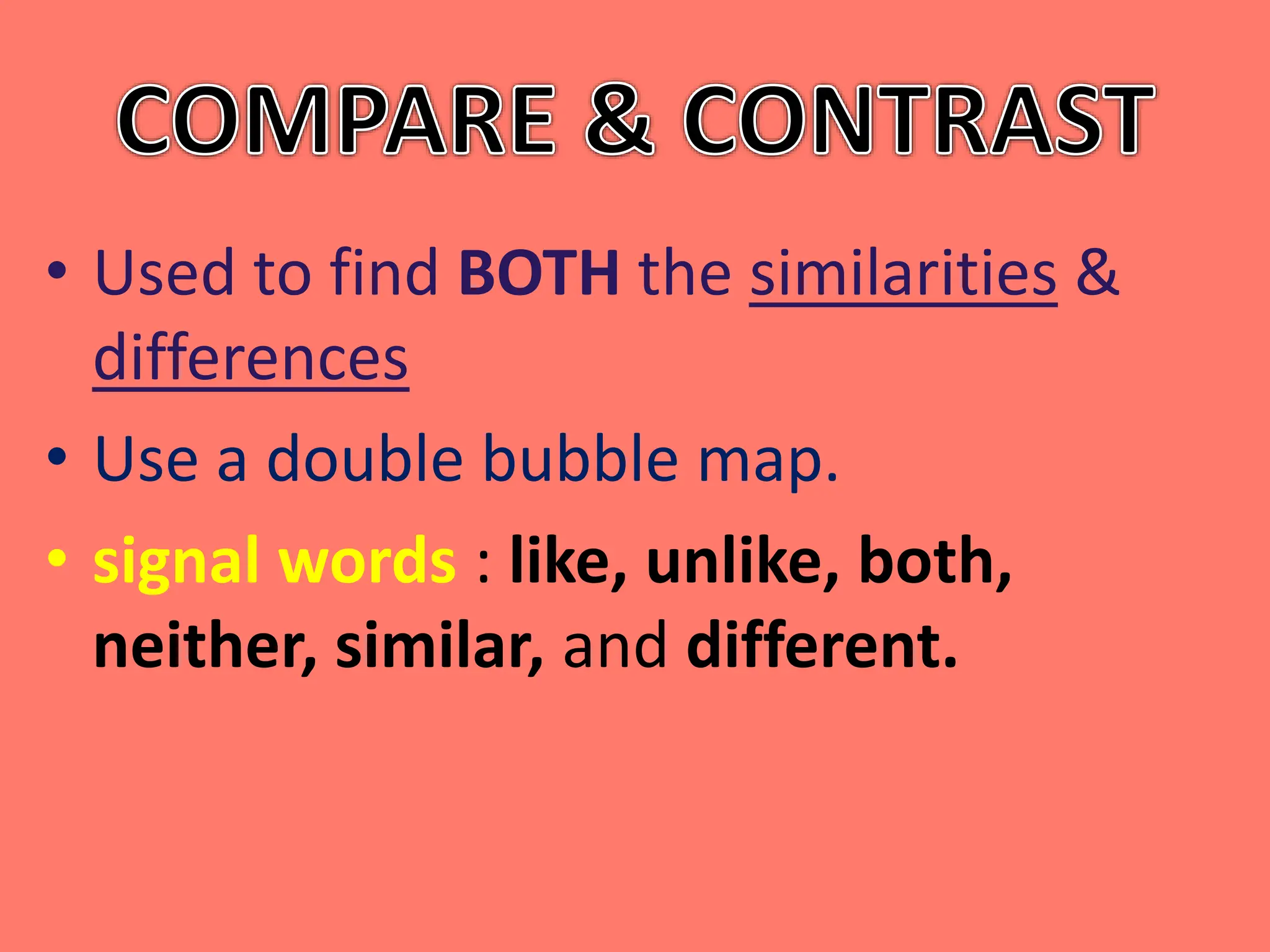 • Used to find BOTH the similarities &
differences
• Use a double bubble map.
• signal words : like, unlike, both,
neither, similar, and different.
 