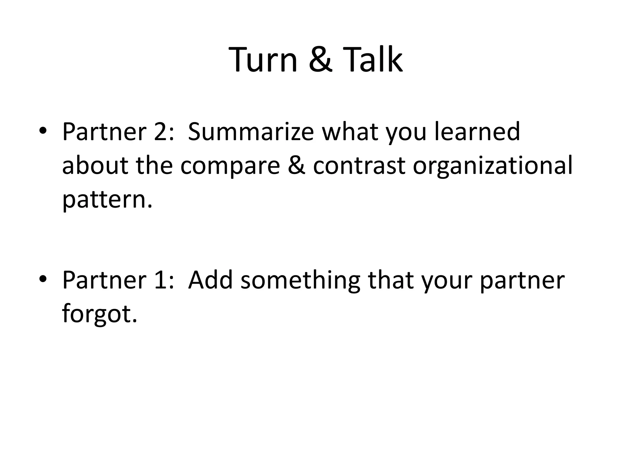 Turn & Talk
• Partner 2: Summarize what you learned
about the compare & contrast organizational
pattern.
• Partner 1: Add something that your partner
forgot.
 