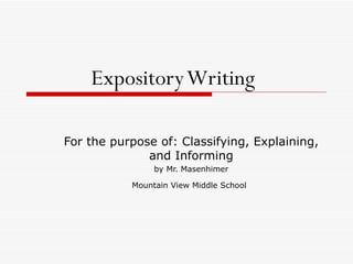 Expository Writing   For the purpose of: Classifying, Explaining, and Informing by Mr. Masenhimer Mountain View Middle School   