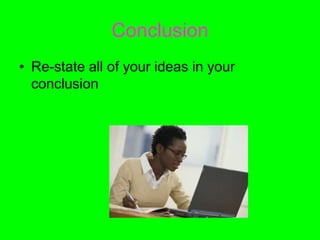 Conclusion
• Re-state all of your ideas in your
conclusion
 