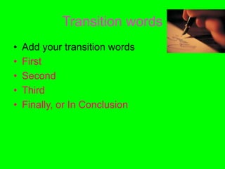 Transition words
• Add your transition words
• First
• Second
• Third
• Finally, or In Conclusion
 