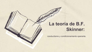 La teoría de B.F.
Skinner:
conductismo y condicionamiento operante.
 
