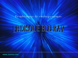 LE DISQUE BLU-RAY   Périphériques de stockage optique  WWW.JEXPOZ.COM 