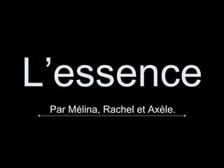L’essence   Par Mélina, Rachel et Axèle. 