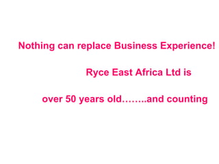 Nothing can replace Business Experience! Ryce East Africa Ltd is  over 50 years old……..and counting 