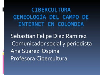 Sebastian Felipe Diaz Ramirez  Comunicador social y periodista Ana Suarez  Ospina  Profesora Cibercultura 