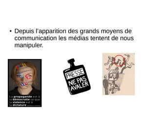 ● Depuis l’apparition des grands moyens de
communication les médias tentent de nous
manipuler.
 