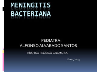 MENINGITIS
BACTERIANA
PEDIATRA:
ALFONSOALVARADO SANTOS
HOSPITAL REGIONALCAJAMARCA
Enero, 2023
 
