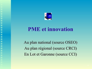 14
PME et innovation
Au plan national (source OSEO)
Au plan national (source OSEO)
Au plan régional (source CRCI)
Au plan régional (source CRCI)
En Lot et Garonne (source CCI)
En Lot et Garonne (source CCI)
 