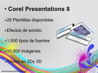 Corel Presentations 8 28 Plantillas disponibles Efectos de sonido 1.000 tipos de fuentes 10.000 Imágenes Títulos en 2Dy 3D 