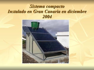 Sistema compacto Instalado en Gran Canaria en diciembre 2004 
