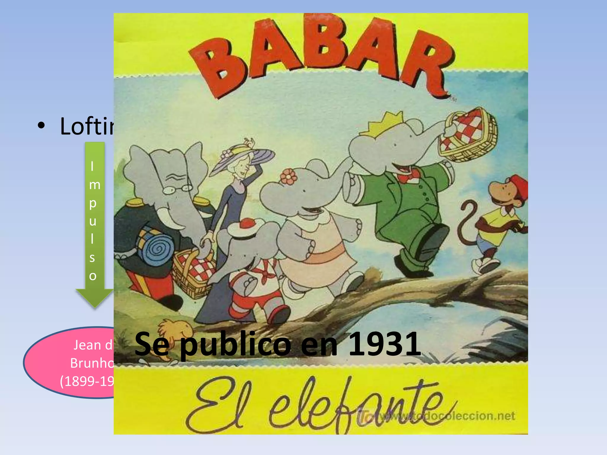• Lofting al Dr. DolittleCreo
I
m
p
u
l
s
o
Jean de
Brunhoff
(1899-1937)
Creo
Se publico en 1931
 