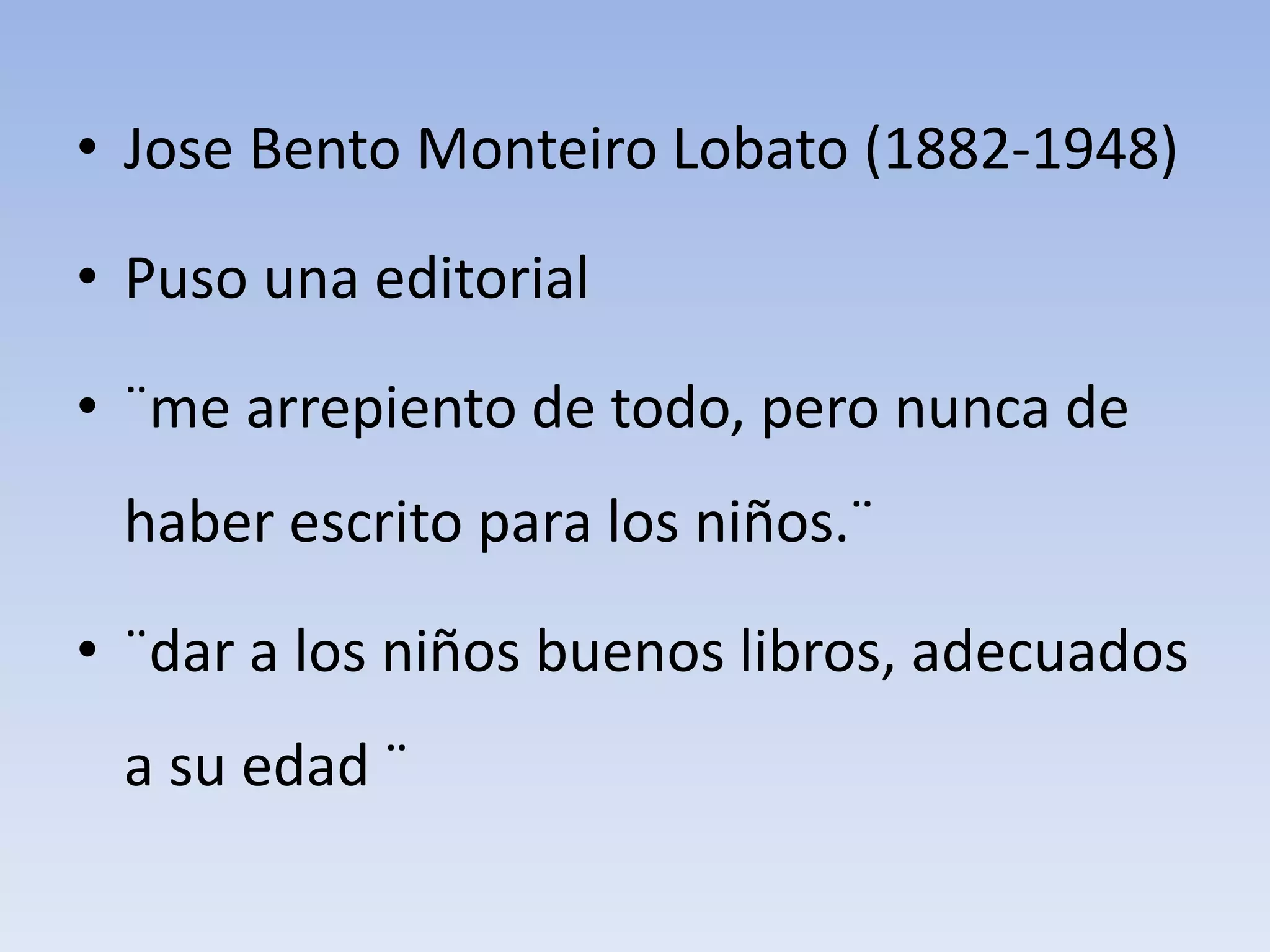 • Jose Bento Monteiro Lobato (1882-1948)
• Puso una editorial
• ¨me arrepiento de todo, pero nunca de
haber escrito para los niños.¨
• ¨dar a los niños buenos libros, adecuados
a su edad ¨
 