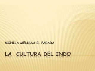 LA CULTURA DEL INDO
MONICA MELISSA G. PARADA
 