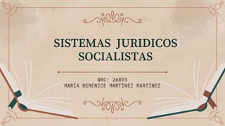SISTEMAS JURIDICOS
SOCIALISTAS
NRC: 26893
MARÍA BERENICE MARTÍNEZ MARTÍNEZ
 