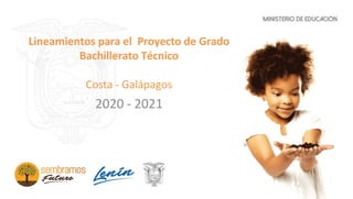 Lineamientos para el Proyecto de Grado
Bachillerato Técnico
Costa - Galápagos
2020 - 2021
 
